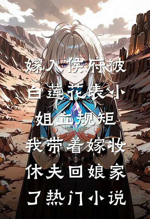 嫁入侯府被白莲花表小姐立规矩，我带着嫁妆休夫回娘家了热门小说