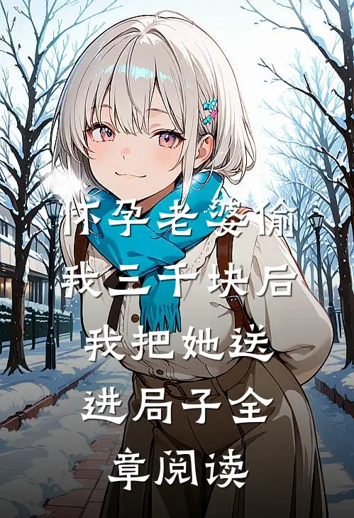 怀孕老婆偷我三千块后，我把她送进局子全章阅读