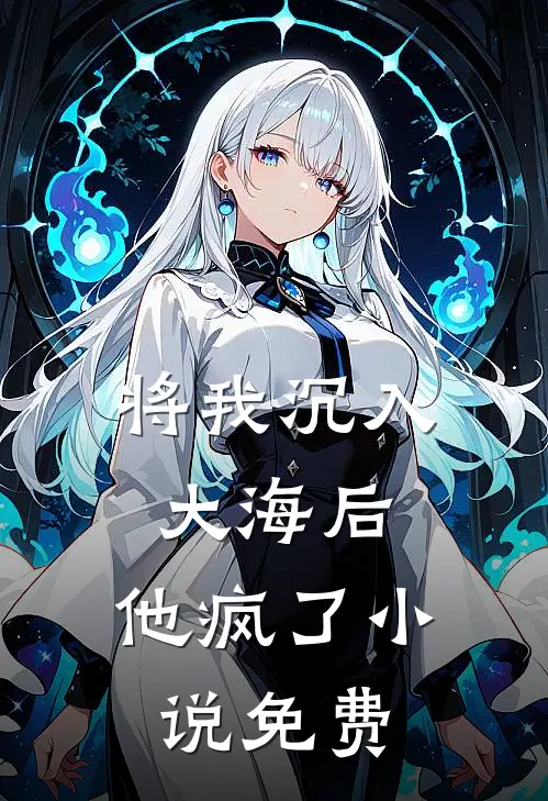 将我沉入大海后，他疯了小说免费