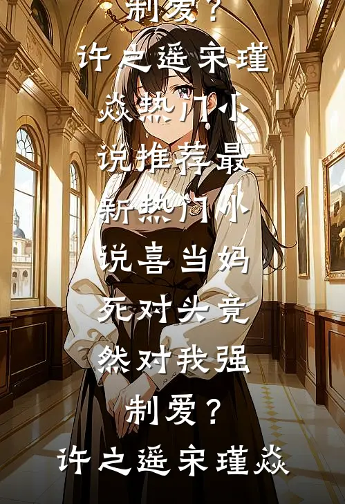 喜当妈，死对头竟然对我强制爱？(许之遥宋瑾焱)热门小说推荐_最新热门小说喜当妈，死对头竟然对我强制爱？许之遥宋瑾焱