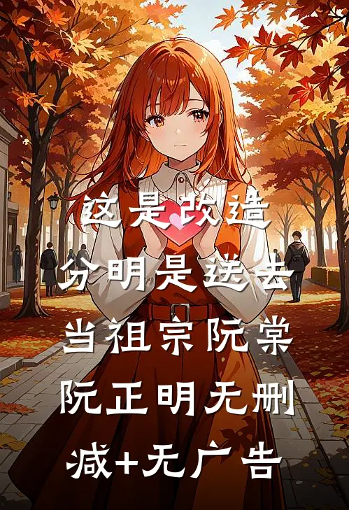 这是改造，分明是送去当祖宗阮棠阮正明无删减+无广告