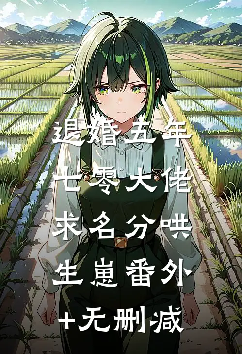 退婚五年，七零大佬求名分哄生崽番外+无删减