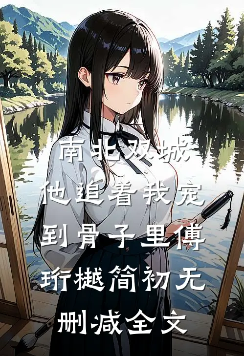 南北双城，他追着我宠到骨子里傅珩樾简初无删减全文