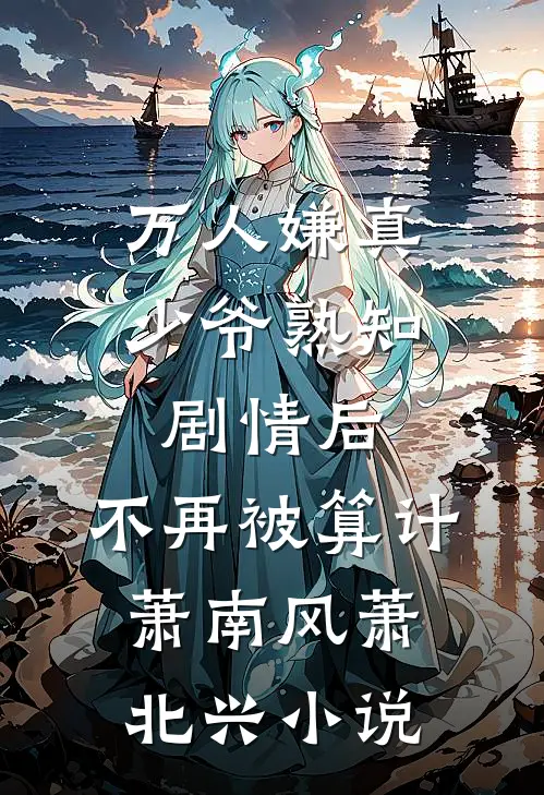 万人嫌真少爷熟知剧情后，不再被算计萧南风萧北兴小说