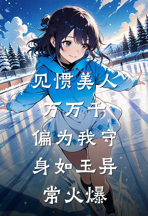 见惯美人万万千，偏为我守身如玉异常火爆