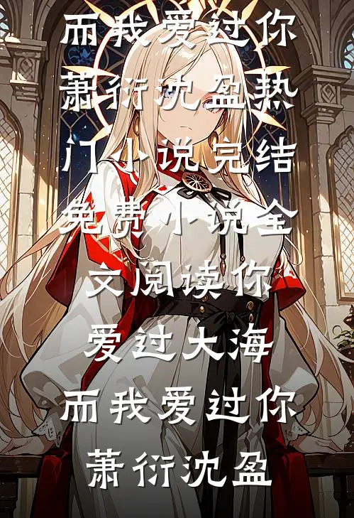 你爱过大海，而我爱过你(萧衍沈盈)热门小说完结_免费小说全文阅读你爱过大海，而我爱过你萧衍沈盈