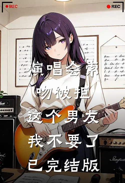 演唱会索吻被拒，这个男友我不要了已完结版