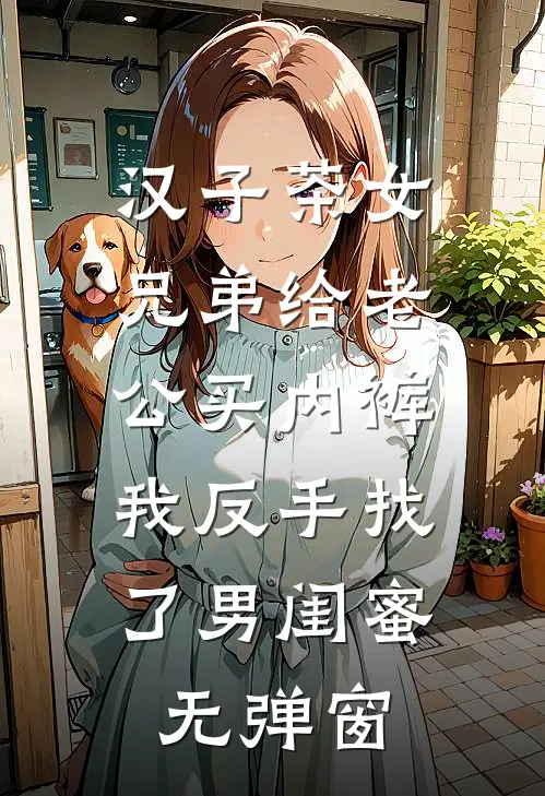 汉子茶女兄弟给老公买内裤，我反手找了男闺蜜无弹窗