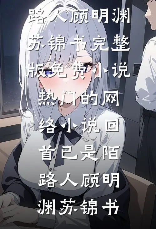 回首已是陌路人顾明渊苏锦书完整版免费小说_热门的网络小说回首已是陌路人(顾明渊苏锦书)