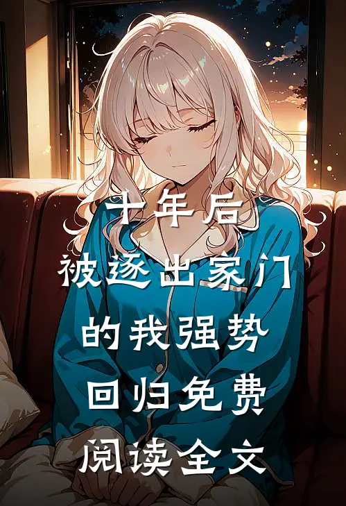 十年后，被逐出家门的我强势回归免费阅读全文
