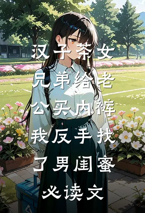汉子茶女兄弟给老公买内裤，我反手找了男闺蜜必读文