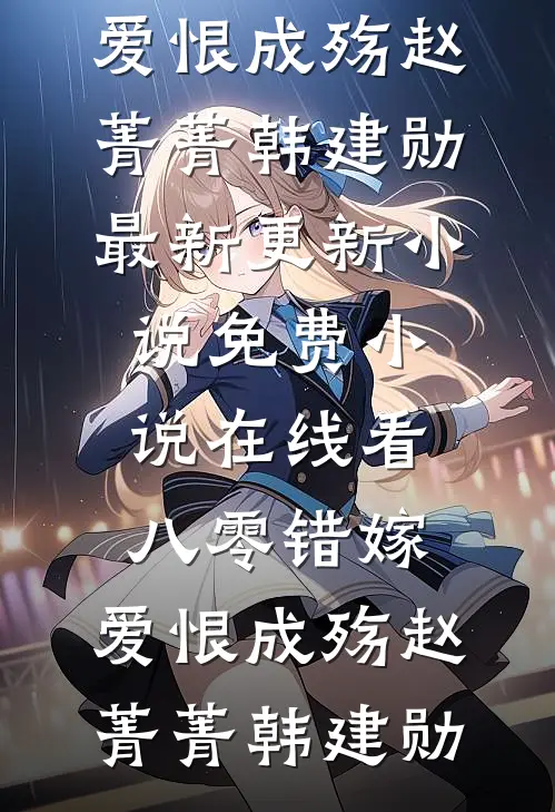 八零错嫁，爱恨成殇(赵菁菁韩建勋)最新更新小说_免费小说在线看八零错嫁，爱恨成殇赵菁菁韩建勋