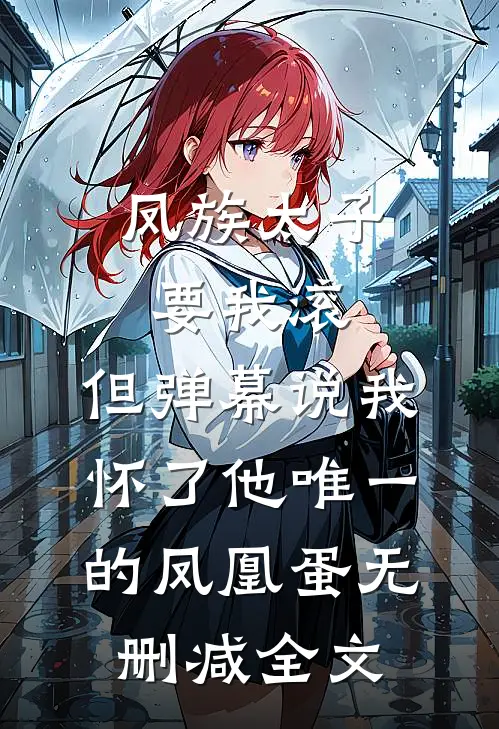 凤族太子要我滚，但弹幕说我怀了他唯一的凤凰蛋无删减全文