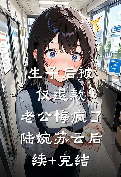 生子后被仅退款，老公悔疯了陆婉苏云后续+完结