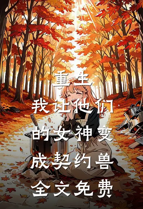 重生，我让他们的女神变成契约兽全文免费