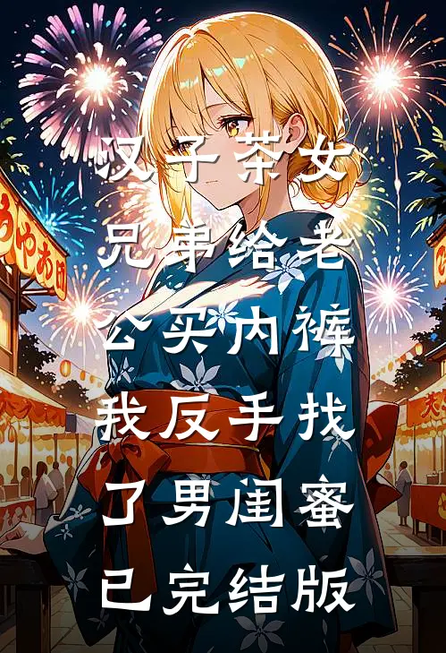 汉子茶女兄弟给老公买内裤，我反手找了男闺蜜已完结版