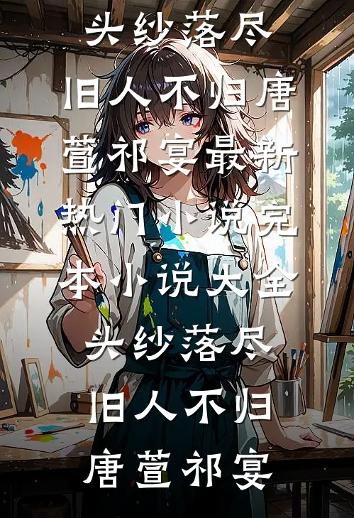 头纱落尽，旧人不归唐萱祁宴最新热门小说_完本小说大全头纱落尽，旧人不归(唐萱祁宴)