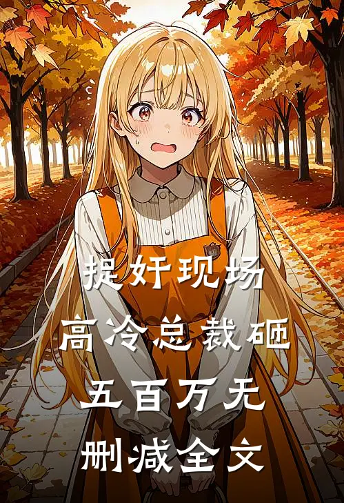 捉奸现场，高冷总裁砸五百万无删减全文