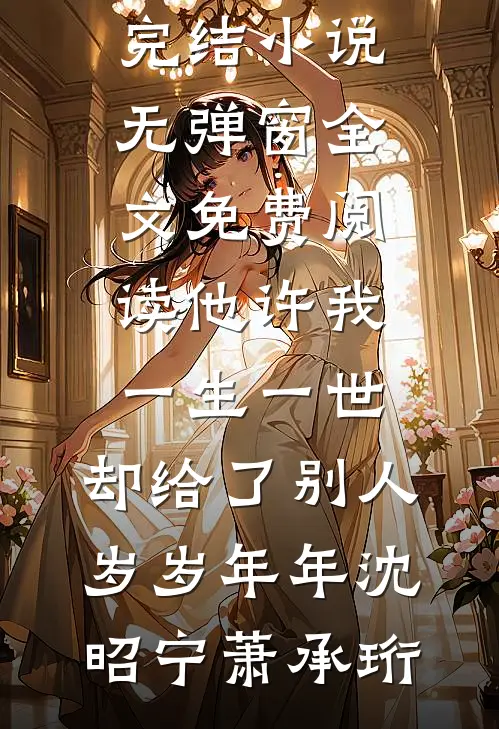他许我一生一世，却给了别人岁岁年年沈昭宁萧承珩最新完结小说_无弹窗全文免费阅读他许我一生一世，却给了别人岁岁年年沈昭宁萧承珩