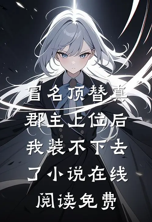冒名顶替真郡主上位后，我装不下去了小说在线阅读免费