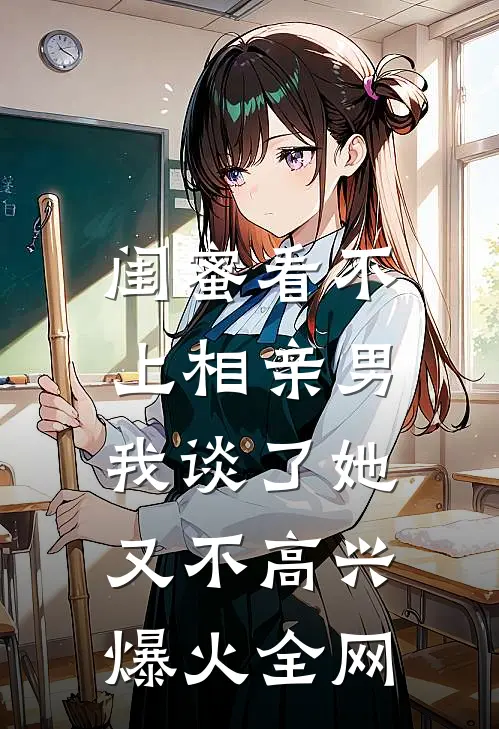 闺蜜看不上相亲男，我谈了她又不高兴爆火全网