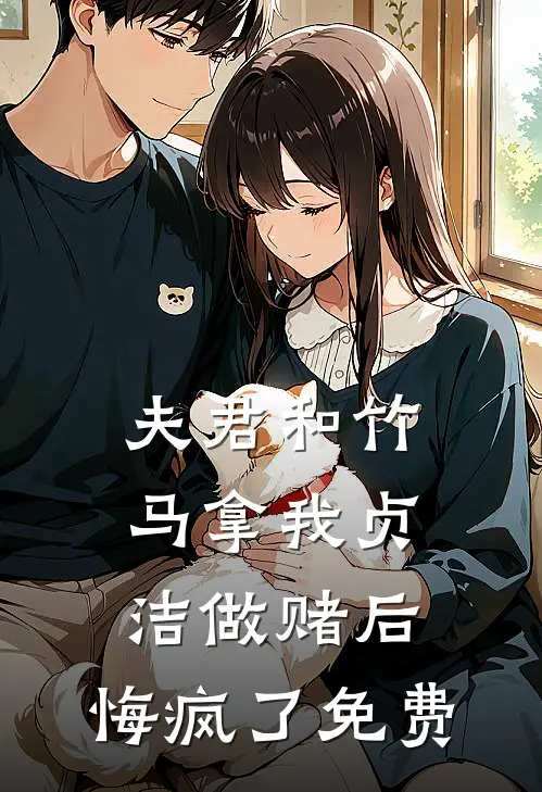夫君和竹马拿我贞洁做赌后，悔疯了免费
