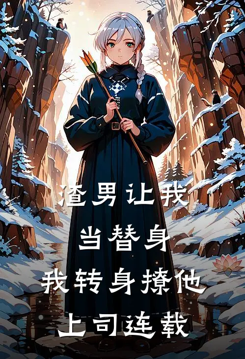 渣男让我当替身，我转身撩他上司连载