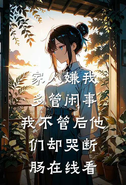 家人嫌我多管闲事，我不管后他们却哭断肠在线看