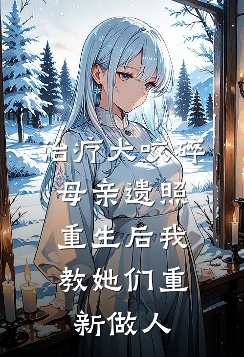 治疗犬咬碎母亲遗照，重生后我教她们重新做人