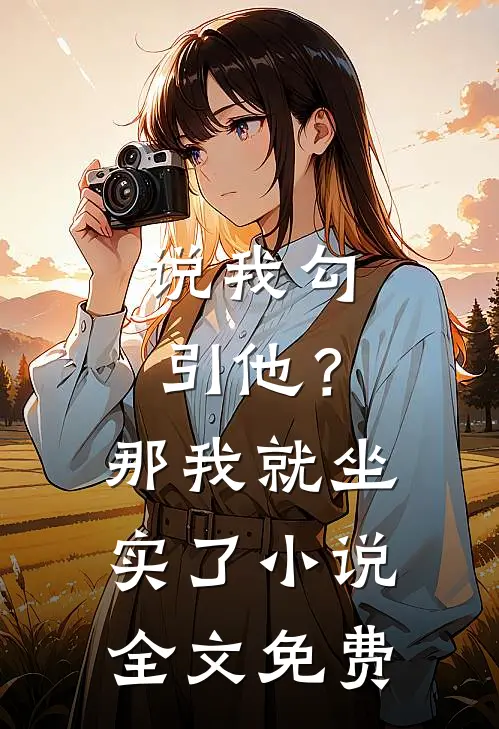 说我勾引他？那我就坐实了小说全文免费