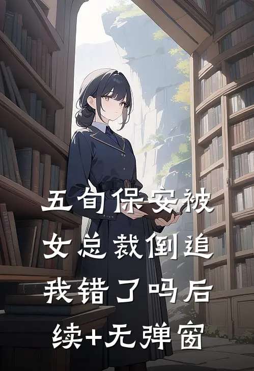 五旬保安被女总裁倒追，我错了吗后续+无弹窗
