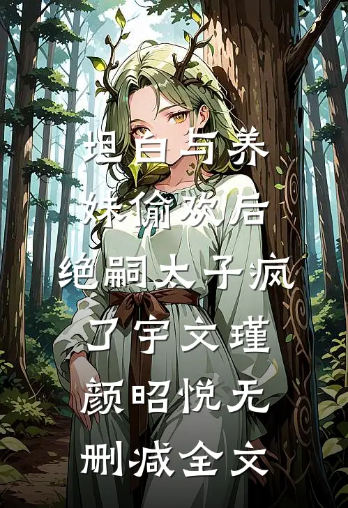 坦白与养妹偷欢后，绝嗣太子疯了宇文瑾颜昭悦无删减全文