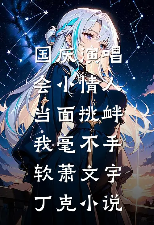 国庆演唱会小情人当面挑衅，我毫不手软萧文宇丁克小说