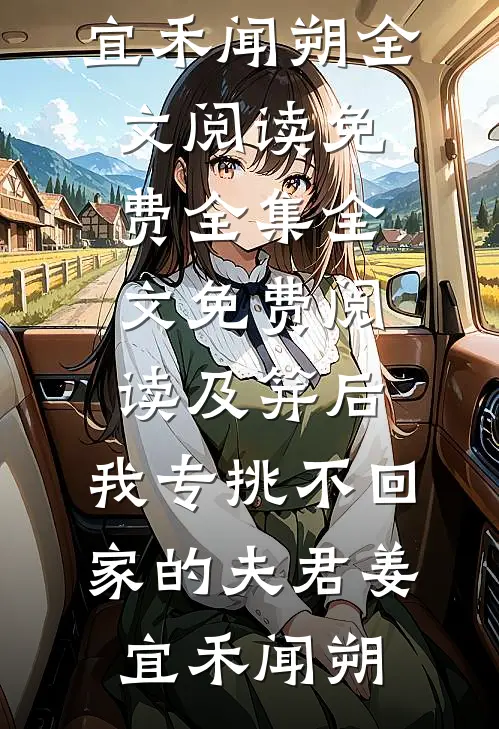 及笄后，我专挑不回家的夫君(姜宜禾闻朔)全文阅读免费全集_全文免费阅读及笄后，我专挑不回家的夫君姜宜禾闻朔