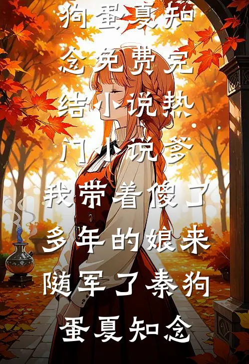 爹，我带着傻了多年的娘来随军了(秦狗蛋夏知念)免费完结小说_热门小说爹，我带着傻了多年的娘来随军了秦狗蛋夏知念
