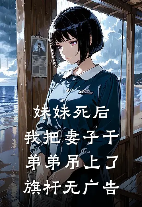 妹妹死后，我把妻子干弟弟吊上了旗杆无广告