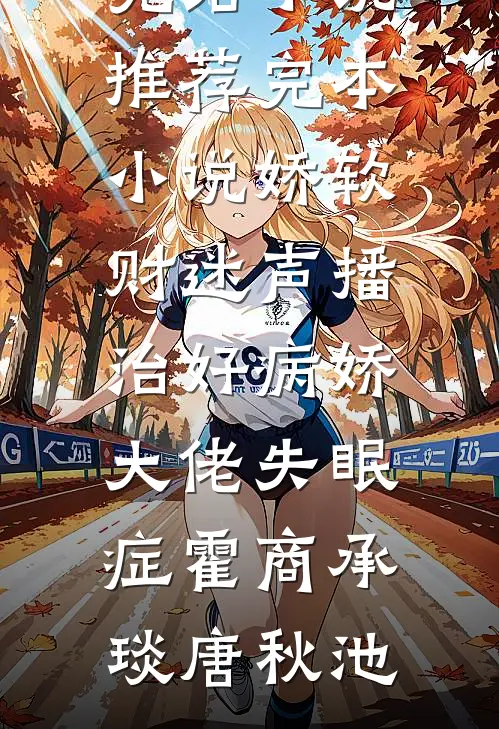 娇软财迷声播治好病娇大佬失眠症霍商承琰唐秋池最新完结小说推荐_完本小说娇软财迷声播治好病娇大佬失眠症(霍商承琰唐秋池)