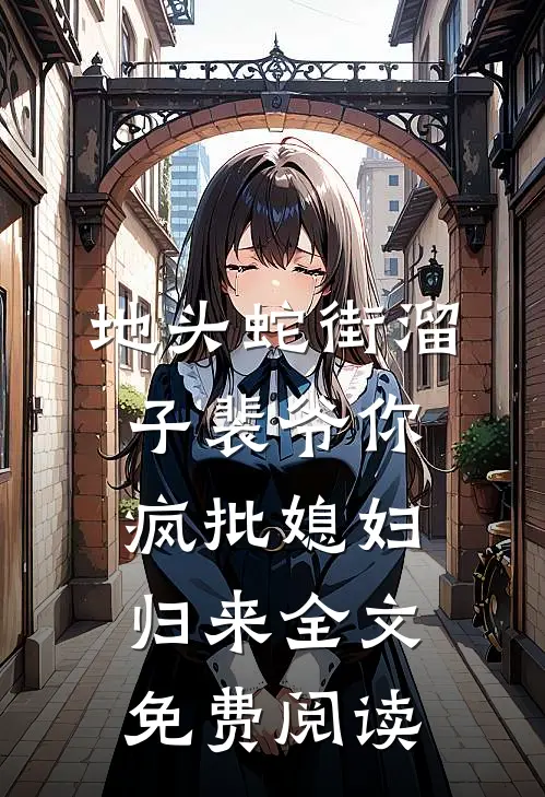 地头蛇街溜子裴爷你疯批媳妇归来全文免费阅读