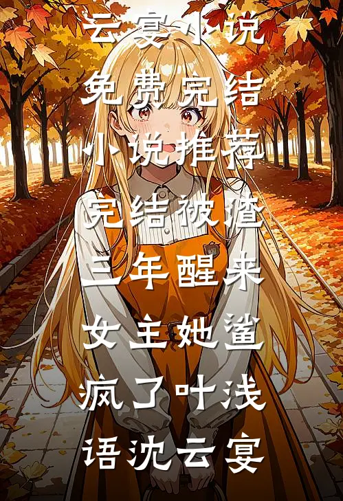 被渣三年醒来，女主她鲨疯了叶浅语沈云宴小说免费完结_小说推荐完结被渣三年醒来，女主她鲨疯了叶浅语沈云宴