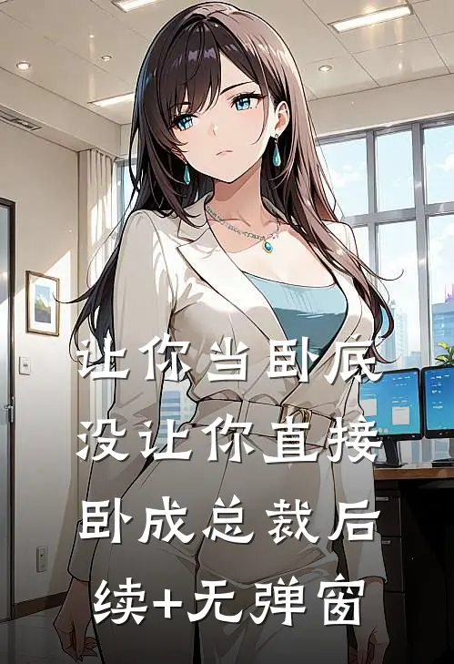 让你当卧底，没让你直接卧成总裁后续+无弹窗
