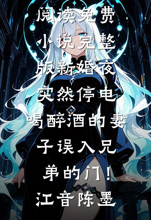 新婚夜突然停电，喝醉酒的妻子误入兄弟的门！(江音陈墨)热门小说在线阅读_免费小说完整版新婚夜突然停电，喝醉酒的妻子误入兄弟的门！(江音陈墨)