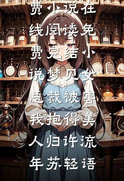 梦见女总裁被害，我抱得美人归(许流年苏轻语)免费小说在线阅读_免费完结小说梦见女总裁被害，我抱得美人归许流年苏轻语