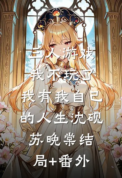 三人游戏我不玩了，我有我自己的人生沈砚苏晚棠结局+番外