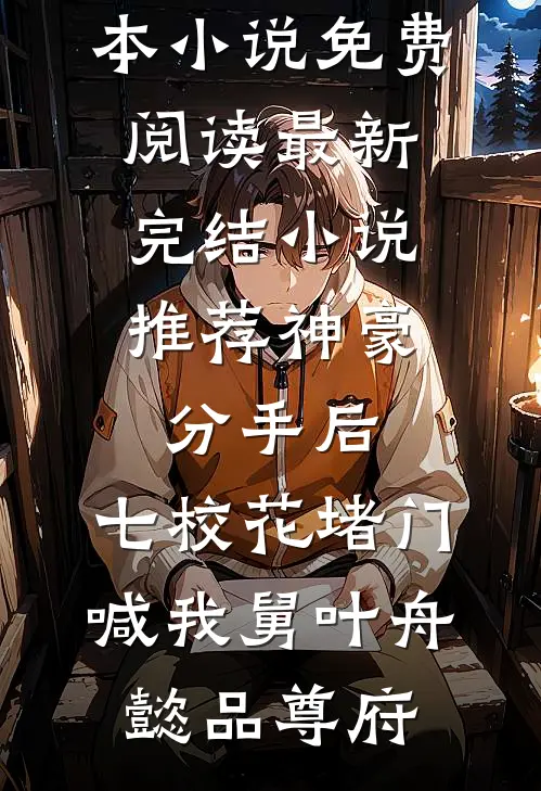 神豪：分手后，七校花堵门喊我舅叶舟懿品尊府完本小说免费阅读_最新完结小说推荐神豪：分手后，七校花堵门喊我舅叶舟懿品尊府