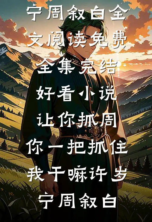 让你抓周，你一把抓住我干嘛(许岁宁周叙白)全文阅读免费全集_完结好看小说让你抓周，你一把抓住我干嘛(许岁宁周叙白)