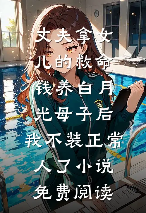 丈夫拿女儿的救命钱养白月光母子后，我不装正常人了小说免费阅读