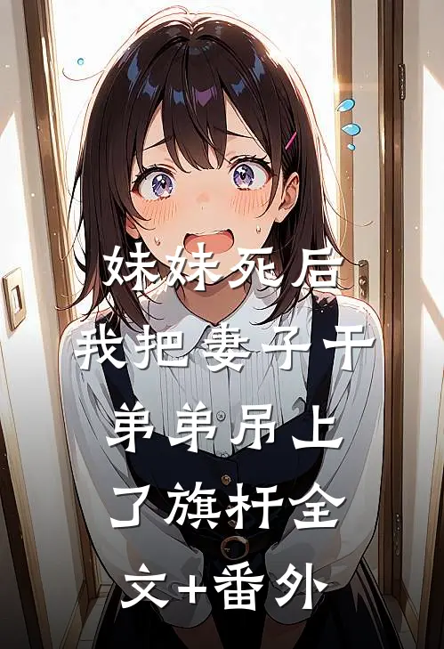 妹妹死后，我把妻子干弟弟吊上了旗杆全文+番外