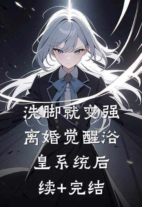 洗脚就变强：离婚觉醒浴皇系统后续+完结