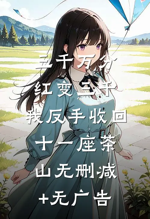 三千万分红变三千，我反手收回十一座茶山无删减+无广告