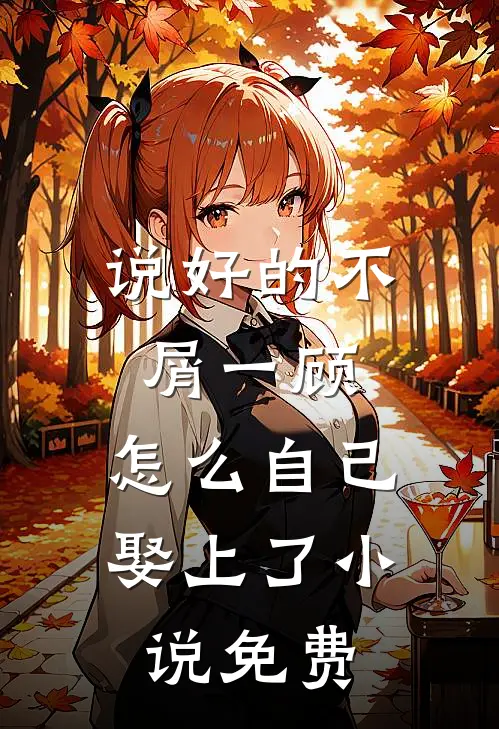 说好的不屑一顾，怎么自己娶上了小说免费